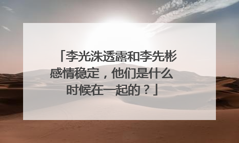 李光洙透露和李先彬感情稳定，他们是什么时候在一起的？