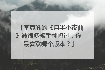 李克勤的《月半小夜曲》被很多歌手翻唱过,你最喜欢哪个版本?
