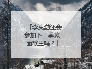 李克勤还会参加下一季蒙面歌王吗？