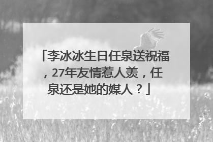 李冰冰生日任泉送祝福，27年友情惹人羡，任泉还是她的媒人？