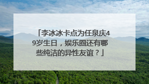 李冰冰卡点为任泉庆49岁生日,娱乐圈还有哪些纯洁的异性友谊?