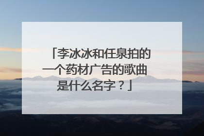 李冰冰和任泉拍的一个药材广告的歌曲是什么名字？