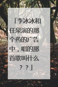 李冰冰和任泉演的那个药的广告中，唱的那首歌叫什么？？