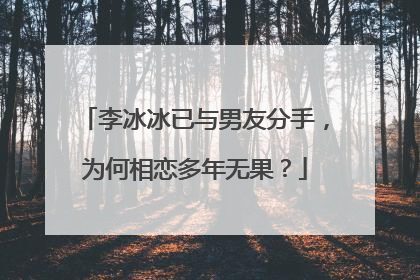 李冰冰已与男友分手,为何相恋多年无果?