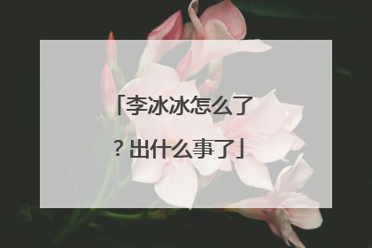 李冰冰怎么了?出什么事了