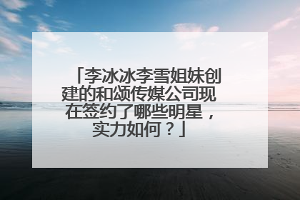 李冰冰李雪姐妹创建的和颂传媒公司现在签约了哪些明星，实力如何？