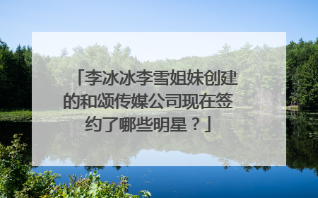李冰冰李雪姐妹创建的和颂传媒公司现在签约了哪些明星?