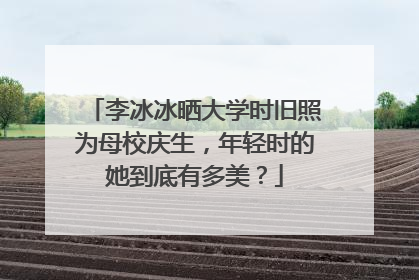 李冰冰晒大学时旧照为母校庆生,年轻时的她到底有多美?