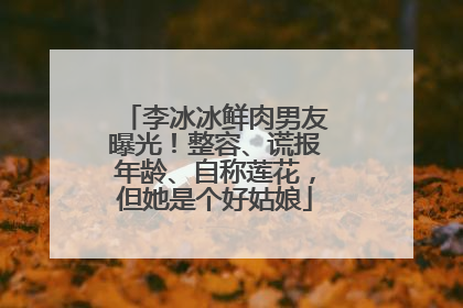 李冰冰鲜肉男友曝光！整容、谎报年龄、自称莲花，但她是个好姑娘