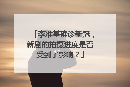 李准基确诊新冠，新剧的拍摄进度是否受到了影响？