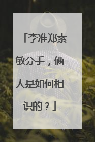 李准郑素敏分手,俩人是如何相识的?
