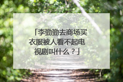 李勤勤去商场买衣服被人看不起电视剧叫什么?