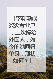 李勤勤成婆婆专业户，三次嫁给外国人，如今的她回归单身，现状如何？