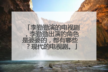 李勤勤演的电视剧，李勤勤出演的角色是婆婆的，都有哪些？现代的电视剧。