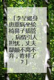 李呈媛身患重病坐轮椅鼻子插管,病情引人担忧,丈夫鄢颇不离不弃,咋样了?