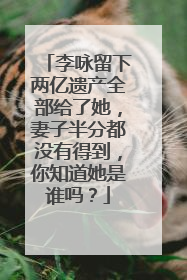 李咏留下两亿遗产全部给了她，妻子半分都没有得到，你知道她是谁吗？
