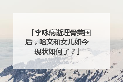 李咏病逝埋骨美国后，哈文和女儿如今现状如何了？