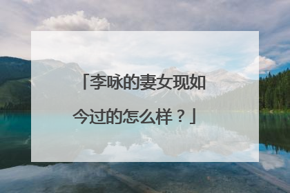 李咏的妻女现如今过的怎么样?