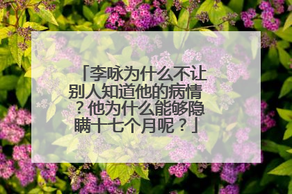 李咏为什么不让别人知道他的病情?他为什么能够隐瞒十七个月呢?