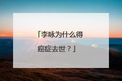 李咏为什么得癌症去世?