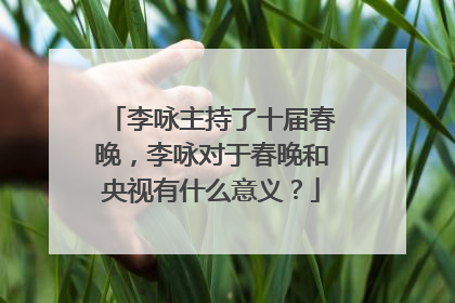 李咏主持了十届春晚，李咏对于春晚和央视有什么意义？