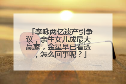 李咏两亿遗产引争议，亲生女儿成最大赢家，金星早已看透，怎么回事呢？