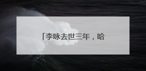 李咏去世三年,哈文称他仍是少年,哈文为何这么说?