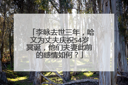 李咏去世三年，哈文为丈夫庆祝54岁冥诞，他们夫妻此前的感情如何？