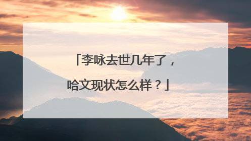 李咏去世几年了,哈文现状怎么样?