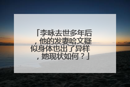 李咏去世多年后，他的发妻哈文疑似身体也出了异样，她现状如何？