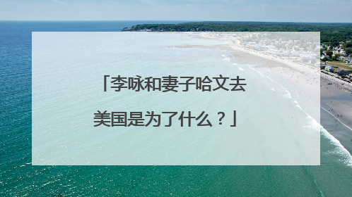 李咏和妻子哈文去美国是为了什么?