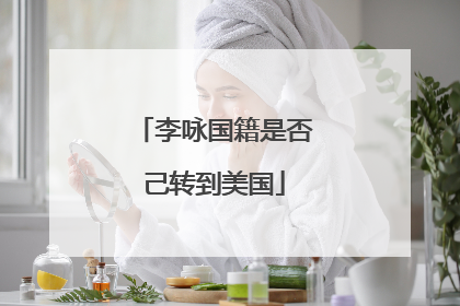 李咏国籍是否己转到美国