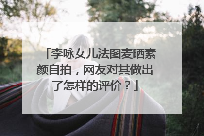 李咏女儿法图麦晒素颜自拍，网友对其做出了怎样的评价？