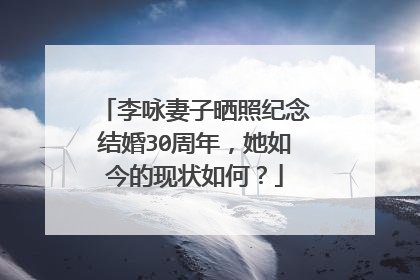 李咏妻子晒照纪念结婚30周年，她如今的现状如何？