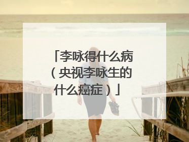 李咏得什么病(央视李咏生的什么癌症)