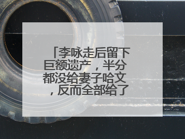 李咏走后留下巨额遗产，半分都没给妻子哈文，反而全部给了她，她是谁？