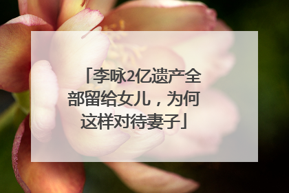 李咏2亿遗产全部留给女儿,为何这样对待妻子