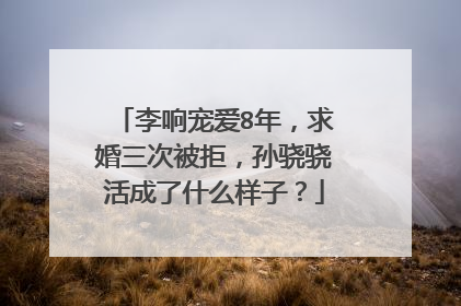 李响宠爱8年，求婚三次被拒，孙骁骁活成了什么样子？