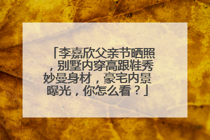 李嘉欣父亲节晒照，别墅内穿高跟鞋秀妙曼身材，豪宅内景曝光，你怎么看？