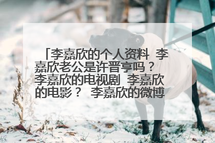 李嘉欣的个人资料 李嘉欣老公是许晋亨吗? 李嘉欣的电视剧 李嘉欣的电影? 李嘉欣的微博 李嘉欣的博客