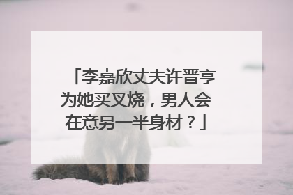 李嘉欣丈夫许晋亨为她买叉烧，男人会在意另一半身材？