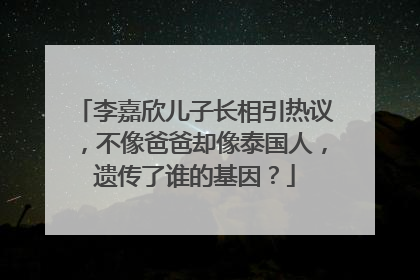 李嘉欣儿子长相引热议，不像爸爸却像泰国人，遗传了谁的基因？