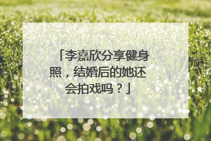 李嘉欣分享健身照,结婚后的她还会拍戏吗?