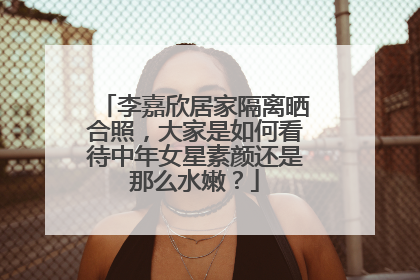 李嘉欣居家隔离晒合照,大家是如何看待中年女星素颜还是那么水嫩?