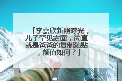 李嘉欣新照曝光，儿子罕见露面，简直就是爸爸的复制黏贴，颜值如何？