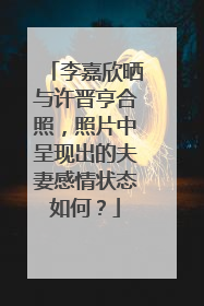 李嘉欣晒与许晋亨合照，照片中呈现出的夫妻感情状态如何？