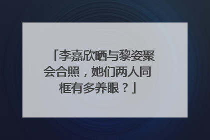 李嘉欣晒与黎姿聚会合照，她们两人同框有多养眼？