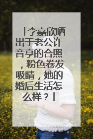 李嘉欣晒出于老公许音亨的合照,粉色卷发吸睛,她的婚后生活怎么样?