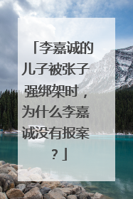 李嘉诚的儿子被张子强绑架时,为什么李嘉诚没有报案?