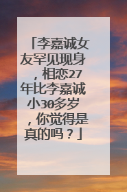 李嘉诚女友罕见现身，相恋27年比李嘉诚小30多岁，你觉得是真的吗？